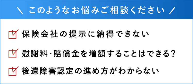 交通事故の慰謝料・賠償金や後遺障害認定のお悩みご相談ください